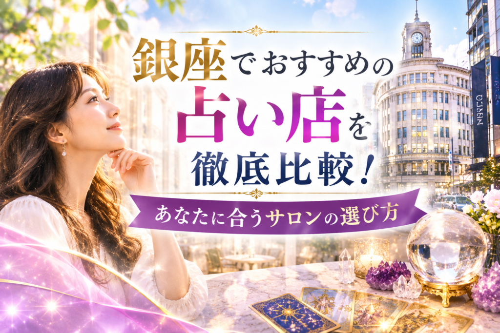 銀座でおすすめの占い店を徹底比較！あなたに合うサロンの選び方