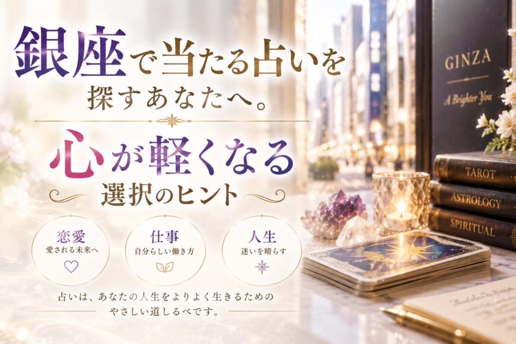銀座で当たる占いを探すあなたへ。心が軽くなる選択のヒント